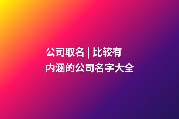 公司取名 | 比较有内涵的公司名字大全-第1张-公司起名-玄机派
